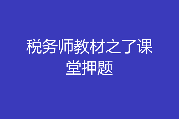 税务师教材之了课堂押题