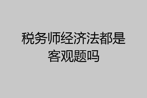税务师经济法都是客观题吗