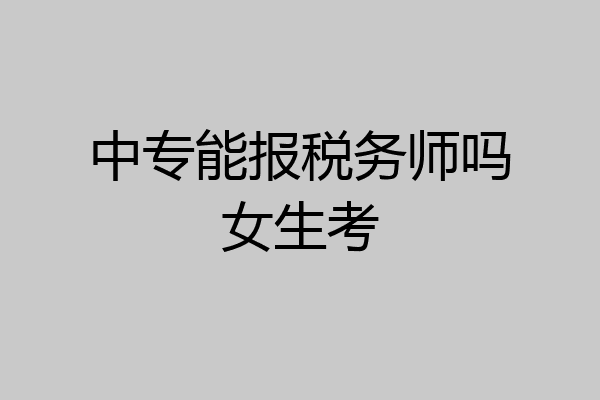中专能报税务师吗女生考