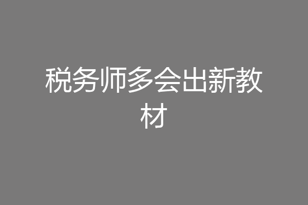 税务师多会出新教材