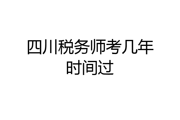 四川税务师考几年时间过