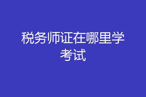 税务师证在哪里学考试