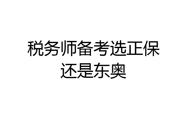 税务师备考选正保还是东奥