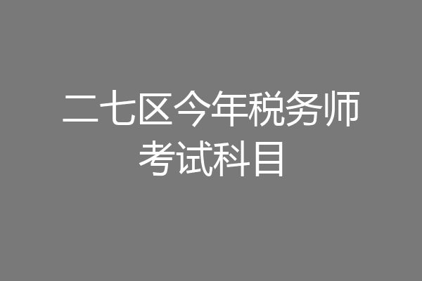 二七区今年税务师考试科目