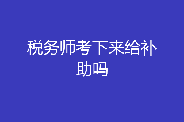 税务师考下来给补助吗