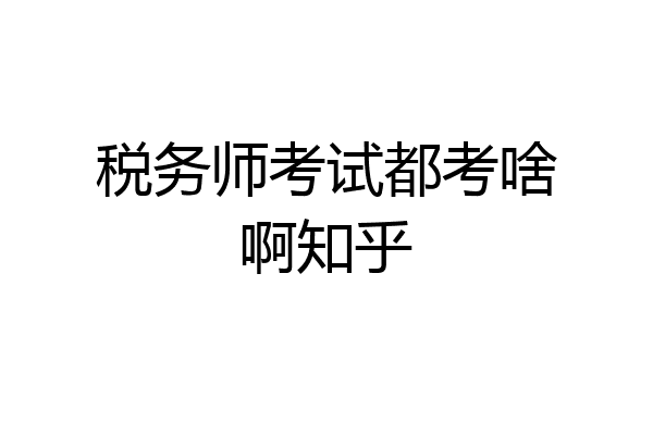 税务师考试都考啥啊知乎