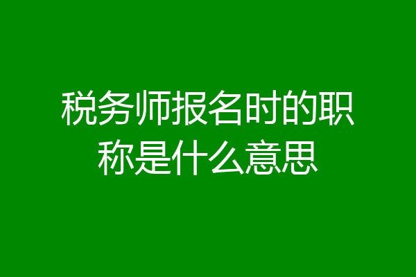 税务师报名时的职称是什么意思