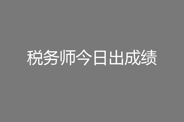 税务师今日出成绩
