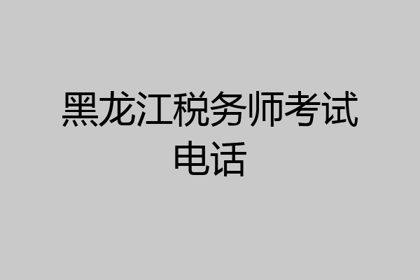 黑龙江税务师考试电话