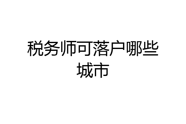 税务师可落户哪些城市