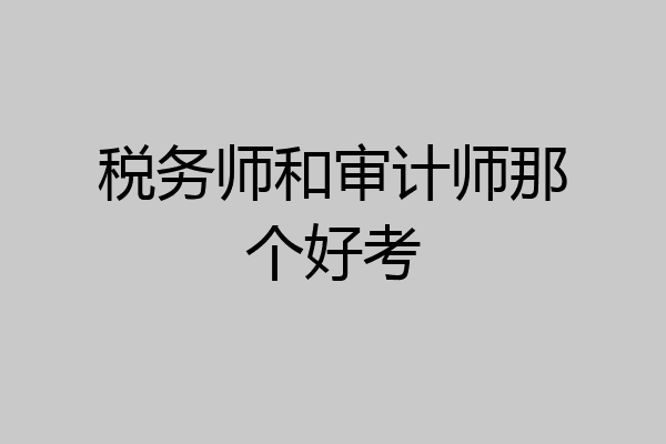 税务师和审计师那个好考