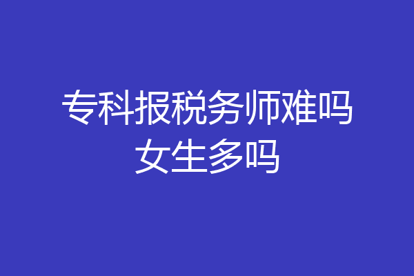 专科报税务师难吗女生多吗