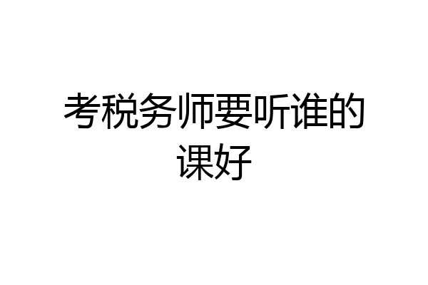 考税务师要听谁的课好