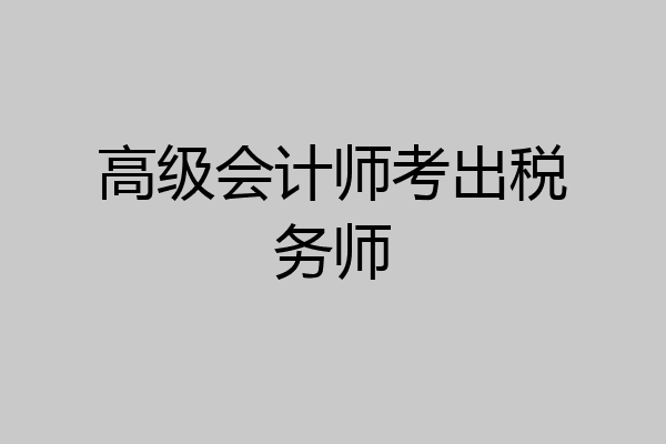 高级会计师考出税务师