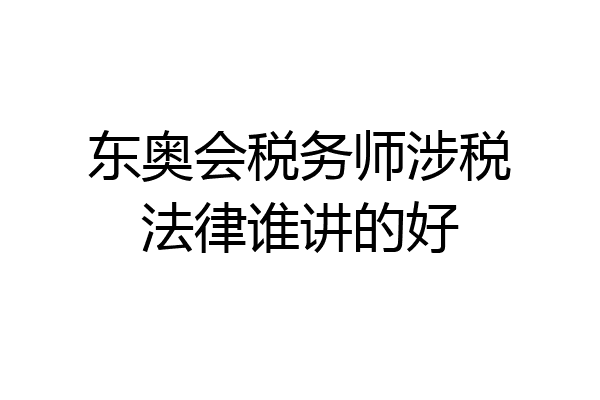 东奥会税务师涉税法律谁讲的好