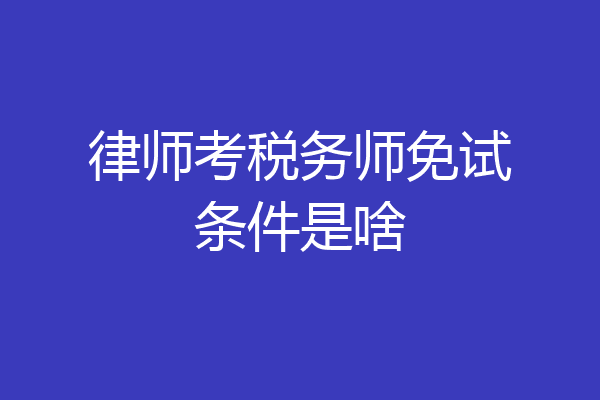 律师考税务师免试条件是啥