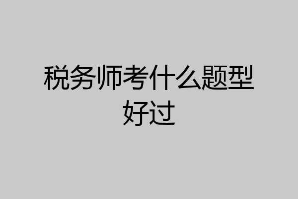 税务师考什么题型好过