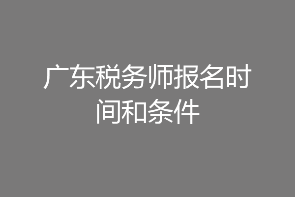 广东税务师报名时间和条件