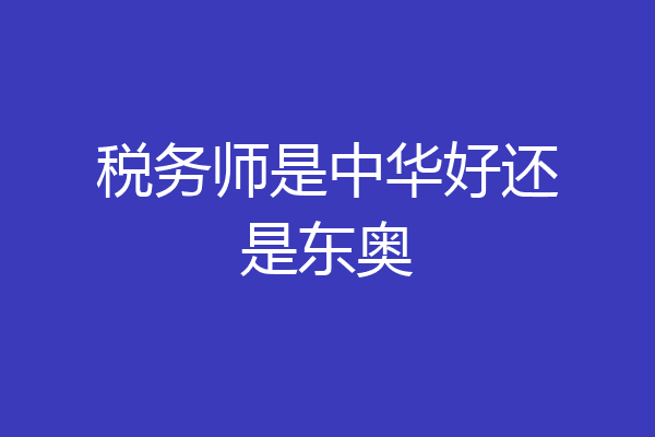 税务师是中华好还是东奥