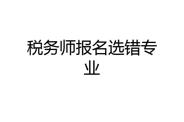 税务师报名选错专业
