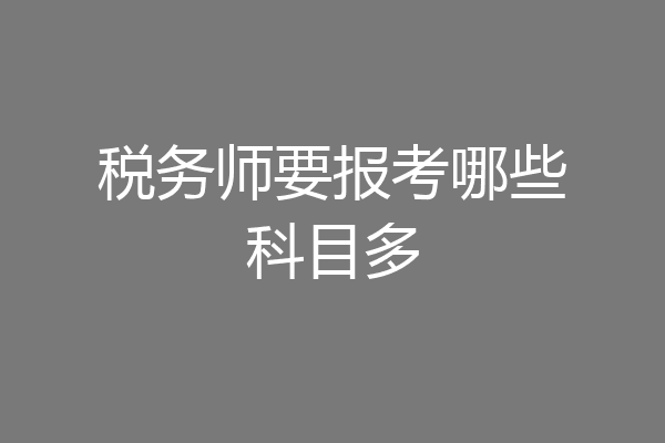 税务师要报考哪些科目多