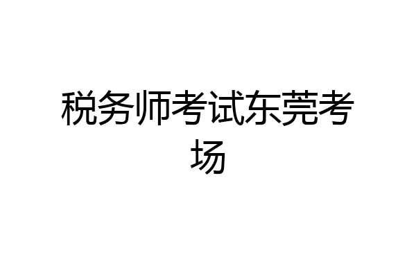 税务师考试东莞考场