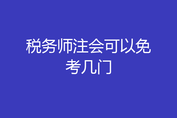 税务师注会可以免考几门