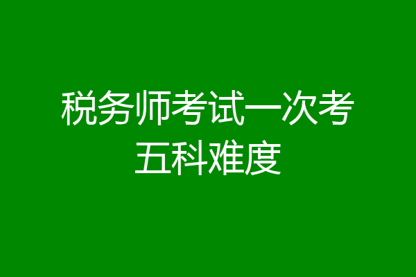 税务师考试一次考五科难度