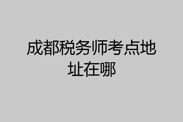 成都税务师考点地址在哪