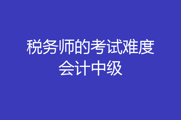 税务师的考试难度会计中级