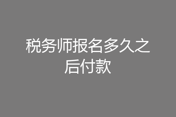 税务师报名多久之后付款