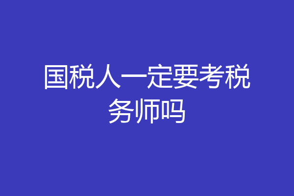 国税人一定要考税务师吗