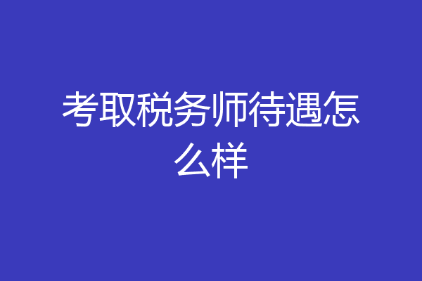 考取税务师待遇怎么样