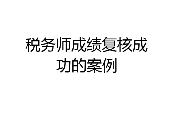税务师成绩复核成功的案例