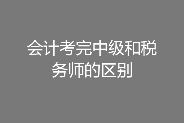 会计考完中级和税务师的区别