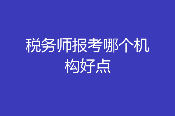 税务师报考哪个机构好点