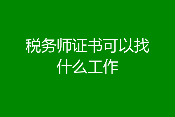 税务师证书可以找什么工作
