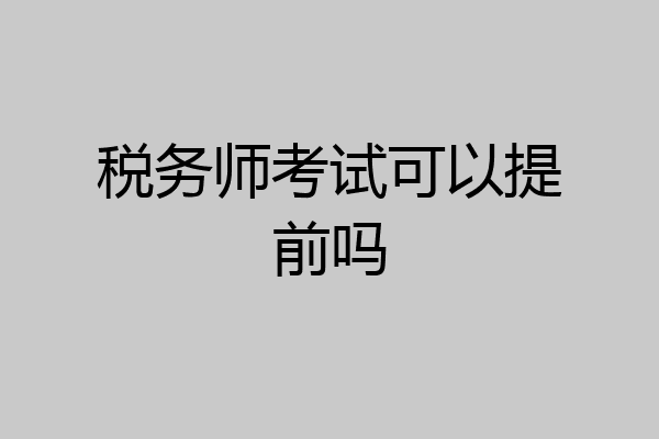 税务师考试可以提前吗