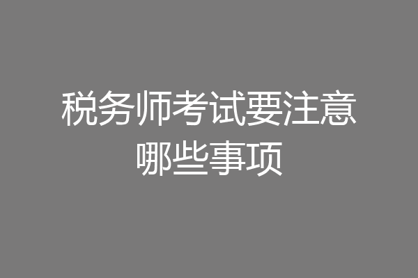 税务师考试要注意哪些事项