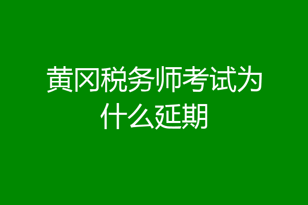 黄冈税务师考试为什么延期