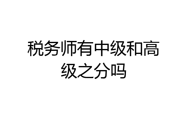 税务师有中级和高级之分吗