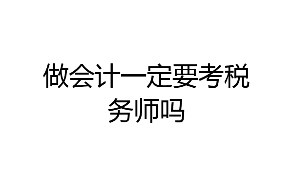 做会计一定要考税务师吗