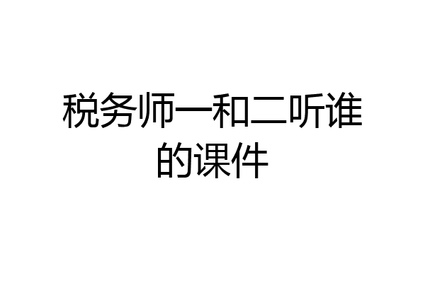 税务师一和二听谁的课件