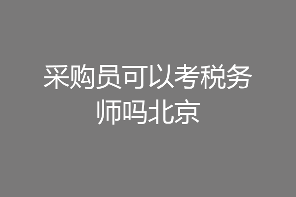 采购员可以考税务师吗北京