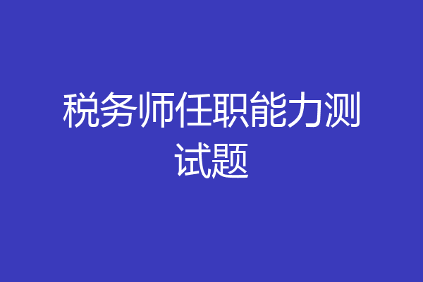 税务师任职能力测试题