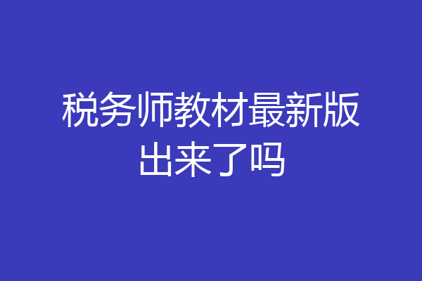税务师教材最新版出来了吗