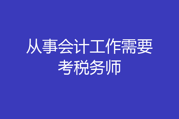 从事会计工作需要考税务师