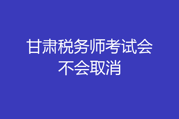 甘肃税务师考试会不会取消