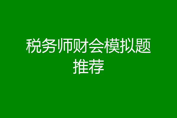税务师财会模拟题推荐