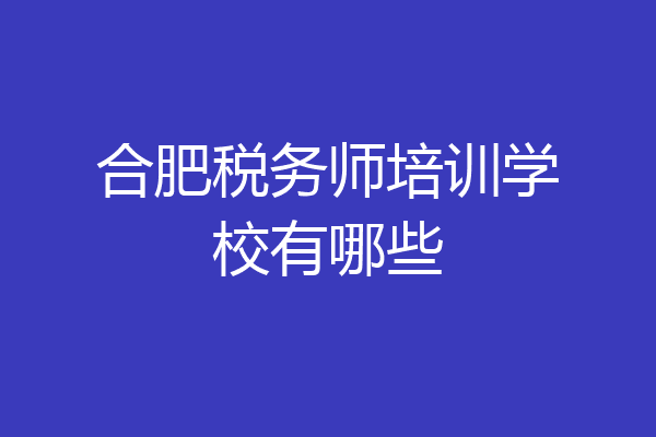 合肥税务师培训学校有哪些